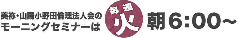 美祢・山陽小野田倫理法人会のモーニングセミナーは、朝6:00～(毎週火曜)
