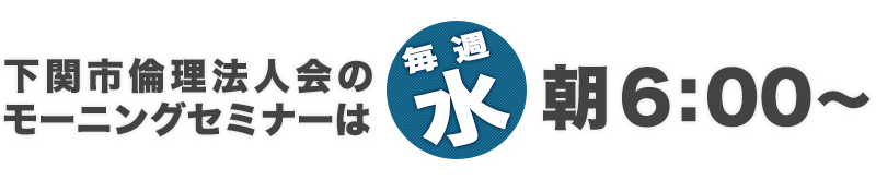 下関市倫理法人会のモーニングセミナーは、朝6:00～(毎週水曜)